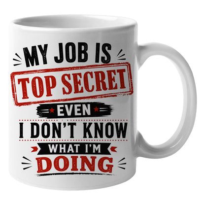 Funny "My Job Is Top Secret Even I Don't Know What I'm Doing" Sarcastic Ceramic Coffee Mug – Humorous Work & Office Gag Gift Cup (M1071)